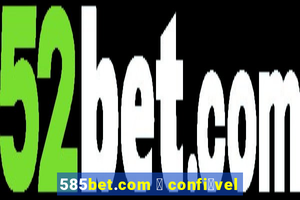 585bet.com 茅 confi谩vel