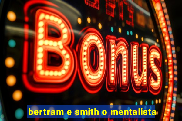 bertram e smith o mentalista