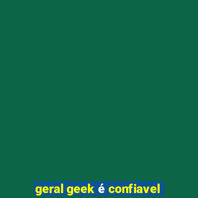 geral geek é confiavel