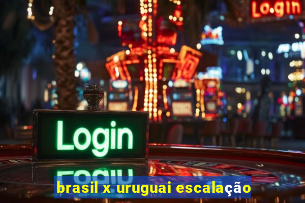 brasil x uruguai escalação