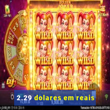 2.29 dolares em reais